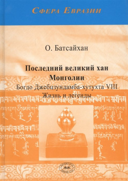 Последний великий хан Монголии  Богдо Джебцзундамба хутукта VIII Жизнь и легенды Товарищество научных изданий КМК 978 5 907099 04 3