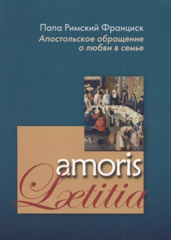 Апостольское обращение о любви в семье  Amoris Laetitia Издательство францисканцев 978 5 89208 129 0