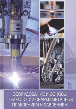 Оборудование и основы технологии сварки металлов плавлением давлением  Учебное пособие Лань 978 5 8114 5009 1
