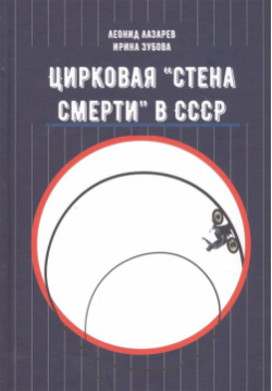 Цирковая «Стена смерти» в СССР ИТРК 978 5 88010 641 7 Книга рассказывает о