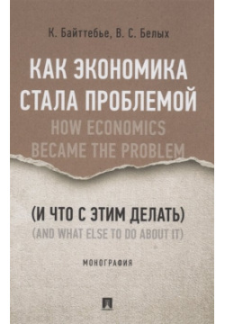 Как экономика стала проблемой (и что с этим делать)  Монография Проспект 978 5 392 34839 8