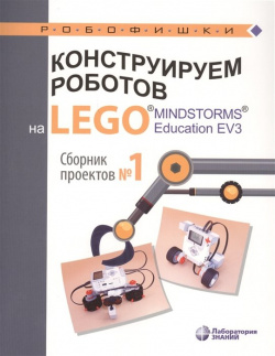 Конструируем роботов на LEGO® MINDSTORMS® Education EV3  Сборник проектов №1 БИНОМ Лаборатория знаний 978 5 00101 190 3