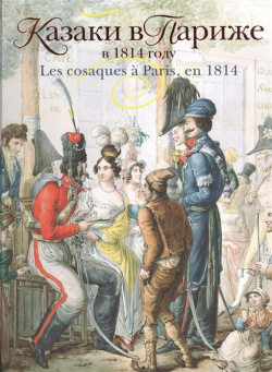 Казаки в Париже 1814 году  Les cosaques a Paris en Кучково поле 978 5 9950 0458