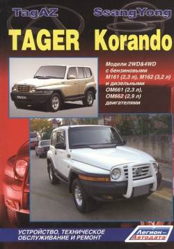 TagAZ Tager  SsangYong Korando Модели 2WD&4WD c бензиновыми M161 (2 3 л ) M162 (3 2 и дизельными OM661(2 OM662 9 двигателями Устройство техническое обслуживание ремонт Легион Aвтодата 978 5 88850 414 7