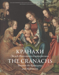 Кранахи  Между Ренессансом и маньеризмом / The Cranachs Between Renaissance and Mannerism Арт Волхонка 978 5 9907400 0 6