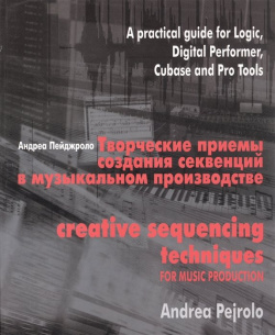 Творческие приемы создания секвенций в музыкальном производстве  Практическое руководство по программам Logic Digital Performer Cubase и Pro Tools (+CD) ГИТР 978 5 94237 030