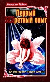 Женские тайны  Первый SEXретный опыт 224 откровенных женских рассказа