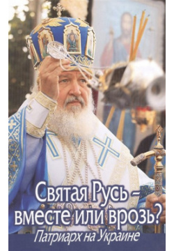 Святая Русь  вместе или врозь? Патриарх на Украине 978 5 89101 276 9