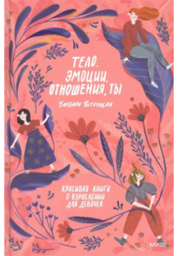 Тело  эмоции отношения ты: Красивая книга о взрослении для девочек Манн Иванов и Фербер 978 5 00195 566
