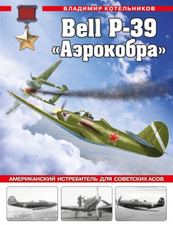 Bell P 39 «Аэрокобра»  Американский истребитель для советских асов Издательство Яуза ООО 978 5 9955 1071 0