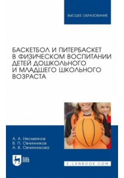 Баскетбол и питербаскет в физическом воспитании детей дошкольного младшего школьного возраста  Учебное пособие для вузов Лань 978 5 507 45203 3