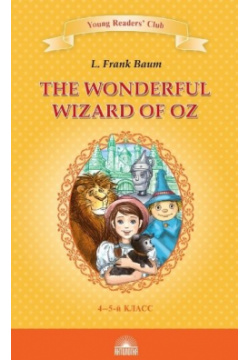 Удивительный волшебник из страны Оз / The Wonderful Wizard of Oz  Книга для чтения на английском языке в 4 5 классах Антология 978 6048966