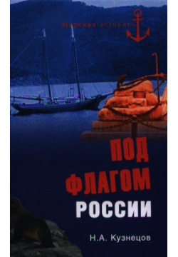 Под флагом России  Русские моряки на страже восточных рубежей Вече 978 5 4444 0485 0
