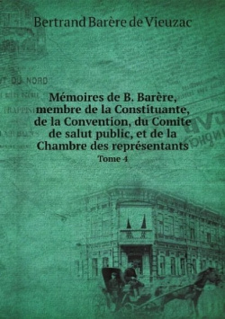 Memoires de B  Barere membre la Constituante Convention du Comite salut public et Chambre des representants Tome 4 Книга по Требованию 978 5 8728 3476 2