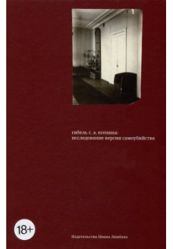 Гибель С  А Есенина: исследование версии самоубийства Издательство Ивана Лимбаха 978 5 89059 506