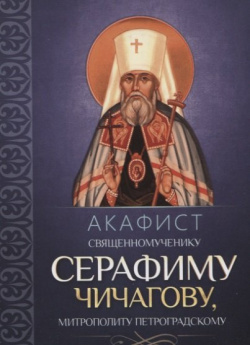 Акафист священномученику Серафиму (Чичагову)  митрополиту Петроградскому Благовест 978 5 9968 0572 3
