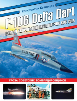 F 106 Delta Dart  Самый скоростной перехватчик ВВС США Издательство Яуза ООО 978 5 9955 1182 3