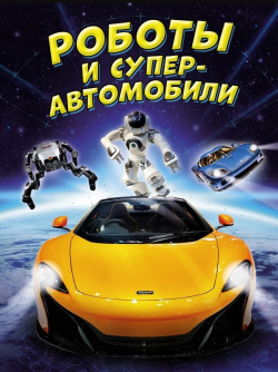 Роботы и суперавтомобили Махаон Издательство 978 5 389 23693 6 