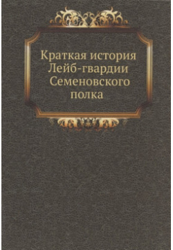 Краткая история Лейб гвардии Семеновского полка Книга по Требованию 978 5 458 04822 4 