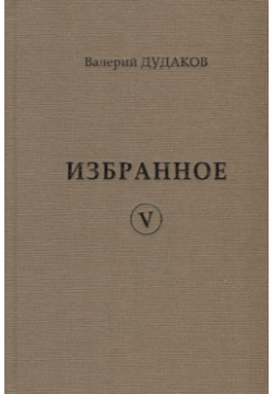 Валерий Дудаков  Избранное V: стихотворения Пробел 2000 978 5 98604 825 3