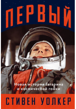Первый: Новая история Гагарина и космической гонки Альпина Паблишер ООО 978 5 00139 664 2 