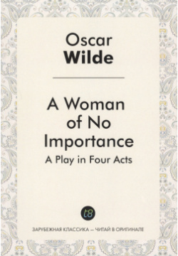 A Woman of No Importance  Play in Four Acts Т8 978 5 519 02084 8