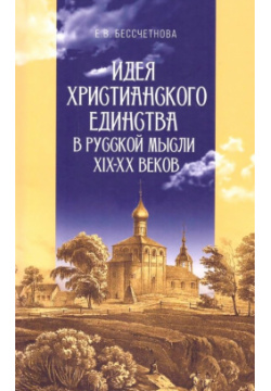 Идея христианского единства в русской мысли XIX XX веков Канон+ 978 5 88373 798 4 