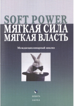 Soft Power  мягкая сила власть Междисциплинарный анализ Коллективная монография Флинта 978 5 9765 2086 8