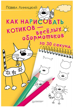 Как нарисовать котиков — весёлых обормотиков за 30 секунд Питер 978 5 4461 0430 7 