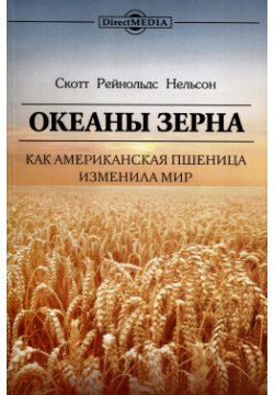 Океаны зерна  Как американская пшеница изменила мир Директ Медиа 978 5 4499 3524 3