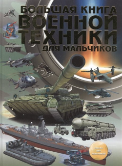 Большая книга военной техники для мальчиков ООО "Издательство Астрель" 978 5 17 094765 2 