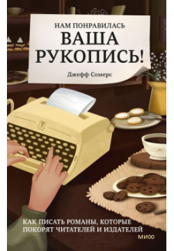 Нам понравилась ваша рукопись  Как писать романы которые покорят читателей и издателей Манн Иванов Фербер 978 5 00195 756 0