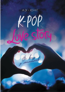 K Pop  Love Story На виду у миллионов Эксмо 978 5 04 106670 3