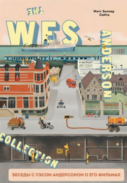 The Wes Anderson Collection  Беседы с Уэсом Андерсоном о его фильмах От «Бутылочной ракеты» до «Королевства полной луны» БОМБОРА 978 5 04 106816