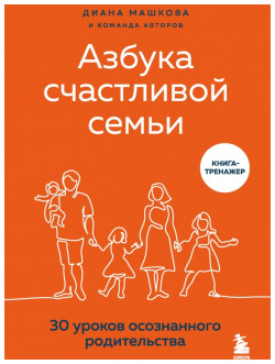Азбука счастливой семьи  30 уроков осознанного родительства БОМБОРА 978 5 04 122759 3