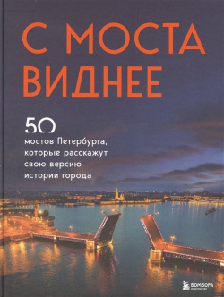 С моста виднее  50 мостов Петербурга которые расскажут свою версию истории города БОМБОРА 978 5 04 155021 9