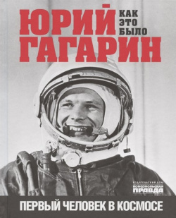 Юрий Гагарин  Как это было Первый человек в космосе Комсомольская правда 978 5 4470 0514 6