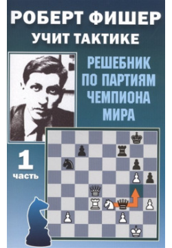Роберт Фишер учит тактике  Решебник по партиям чемпиона мира 1 часть Калиниченко 978 5 907234 14 7