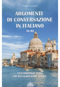 Разговорные темы по итальянскому языку / Argomenti Di Conversazione In Italiano  A2 B2 Учебное пособие Антология 978 5 907097 20 9
