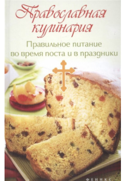 Православная кулинария  Правильное питание во время поста и в праздники Феникс 978 5 222 25829 3