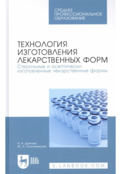Технология изготовления лекарственных форм  Стерильные и асептически изготовленные лекарственные формы Учебник для СПО Лань 978 5 8114 8010 4
