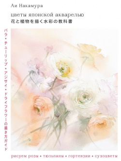 Цветы японской акварелью  Рисуем розы тюльпаны гортензии и сухоцветы БОМБОРА 978 5 04 177012 9